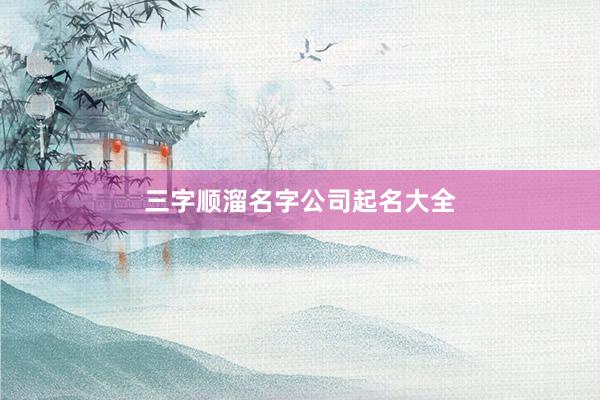 三字顺溜名字公司起名大全