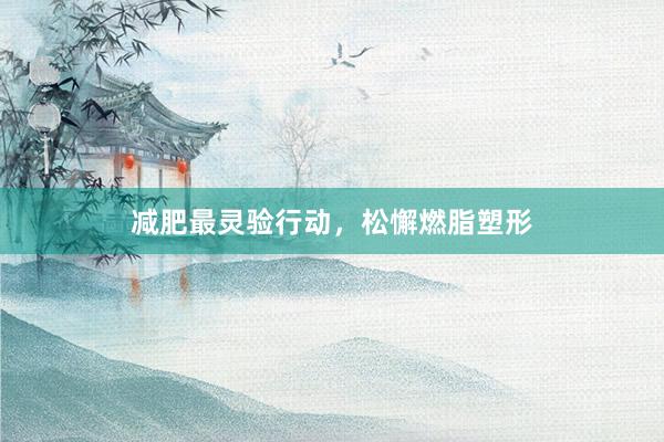 减肥最灵验行动,松懈燃脂塑形